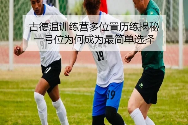 古德温训练营多位置历练揭秘 一号位为何成为最简单选择 | JIUYOUSPORTS
